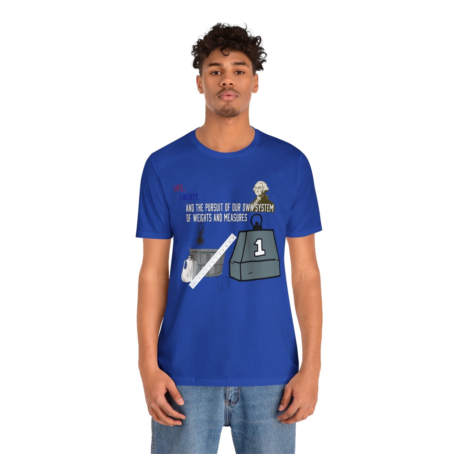 Life, Liberty, and the Pursuit of Our Own System of Weights and Measures - Shirt