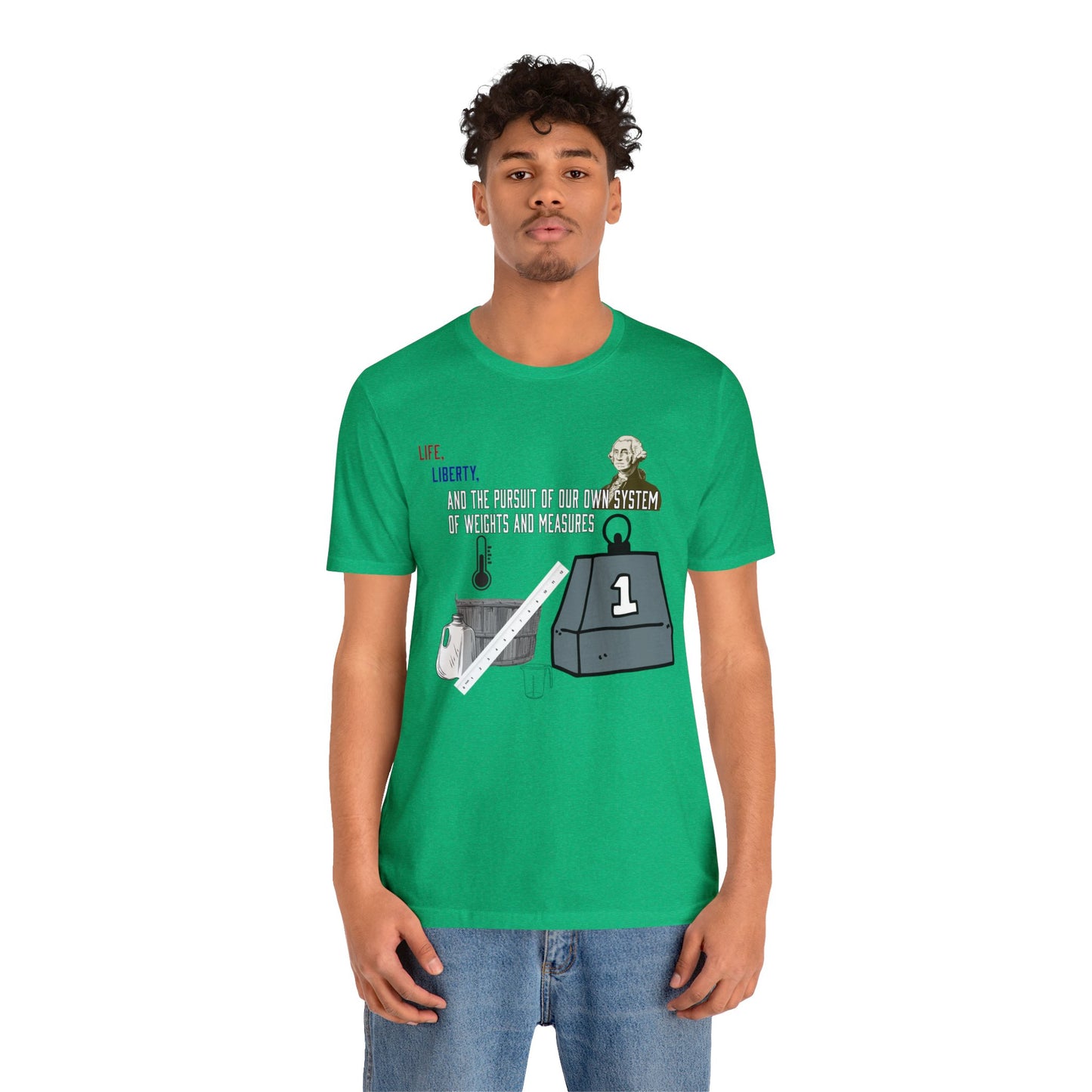 Life, Liberty, and the Pursuit of Our Own System of Weights and Measures - Shirt