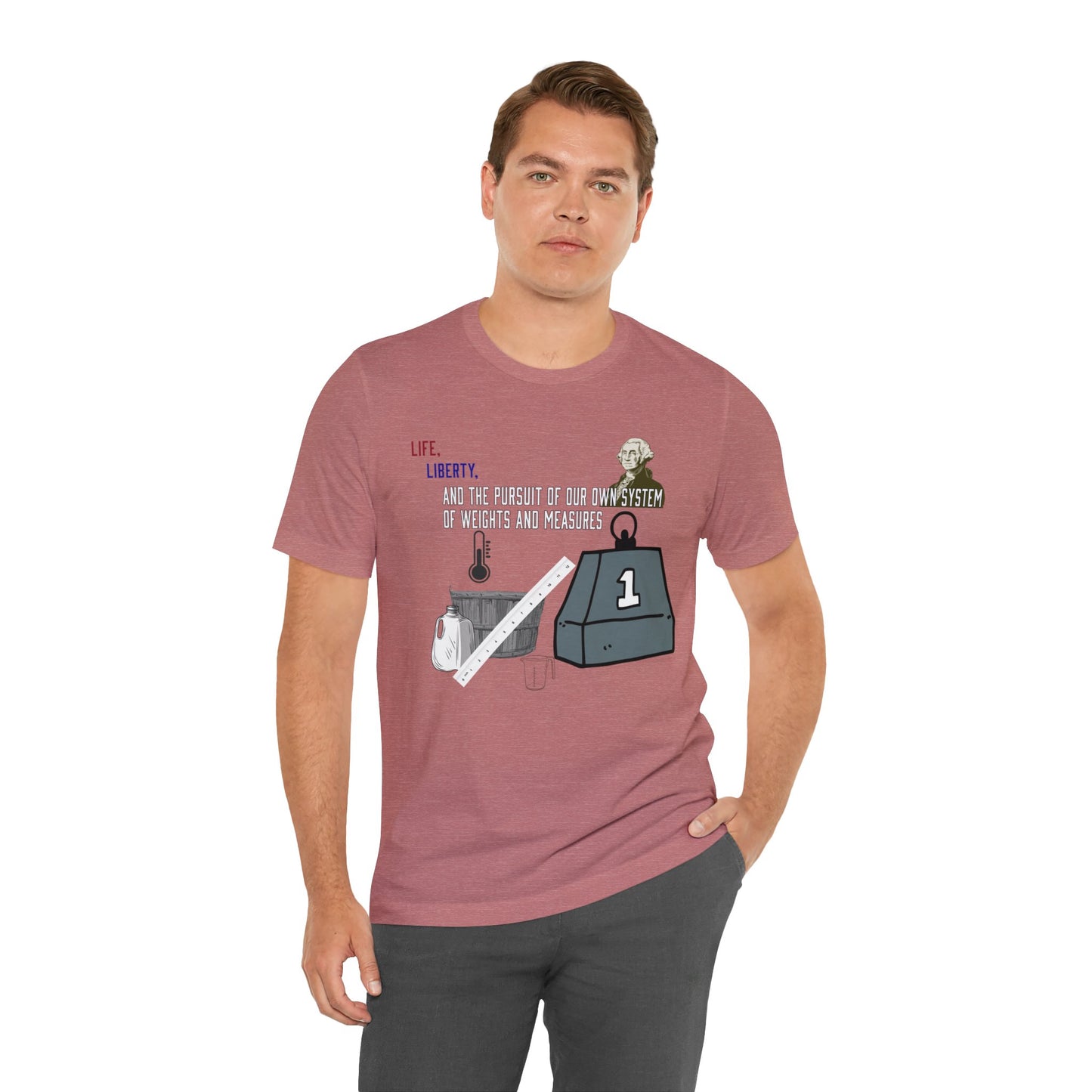 Life, Liberty, and the Pursuit of Our Own System of Weights and Measures - Shirt